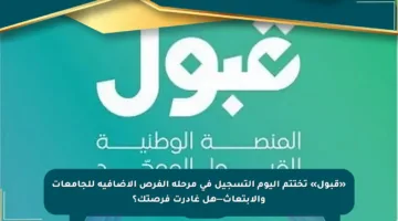 «قبول» تختتم اليوم التسجيل في مرحلة الفرص الإضافية للجامعات والابتعاث—هل غادرت فرصتك؟